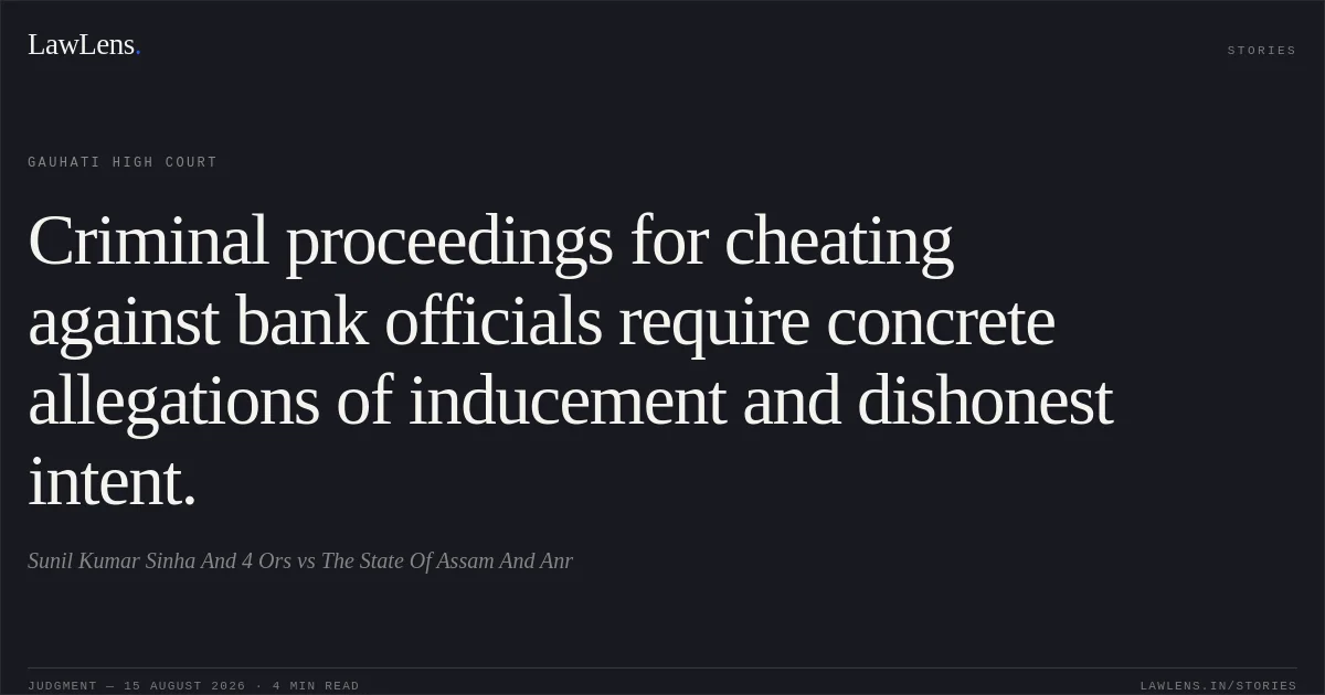 Criminal proceedings for cheating against bank officials require concrete allegations of inducement and dishonest intent.. Sunil Kumar Sinha And 4 Ors vs The State Of Assam  And Anr. Gauhati High Court. LawLens