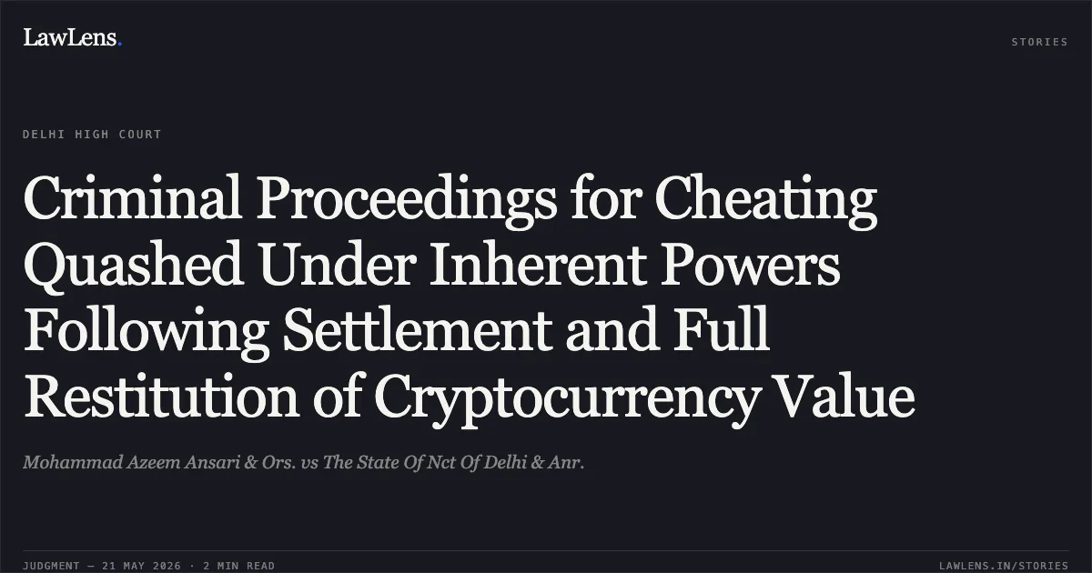 Criminal Proceedings for Cheating Quashed Under Inherent Powers Following Settlement and Full Restitution of Cryptocurrency Value. Mohammad Azeem Ansari & Ors. vs The State Of Nct Of Delhi & Anr.. Delhi High Court. LawLens
