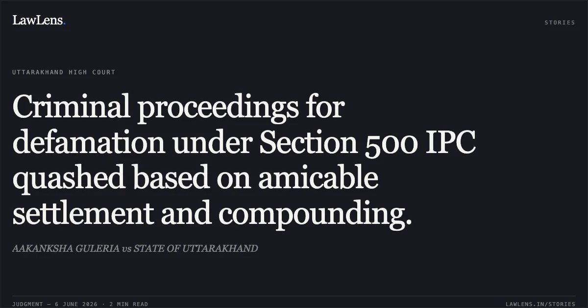 Criminal proceedings for defamation under Section 500 IPC quashed based on amicable settlement and compounding.. AAKANKSHA GULERIA vs STATE OF UTTARAKHAND. Uttarakhand High Court. LawLens