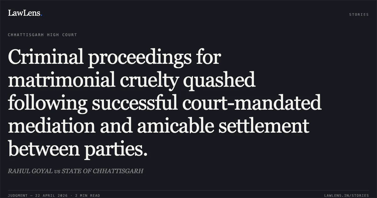 Criminal proceedings for matrimonial cruelty quashed following successful court-mandated mediation and amicable settlement between parties.. RAHUL GOYAL vs STATE OF CHHATTISGARH. Chhattisgarh High Court. LawLens