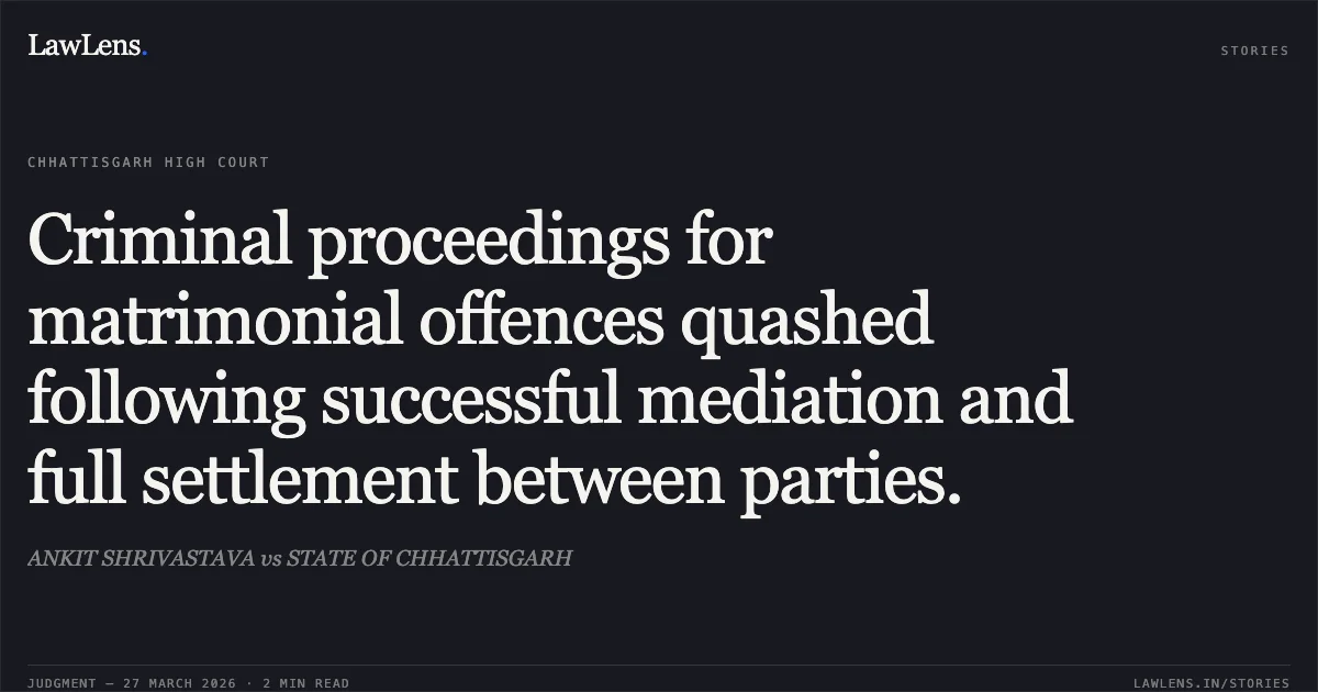 Criminal proceedings for matrimonial offences quashed following successful mediation and full settlement between parties.. ANKIT SHRIVASTAVA vs STATE OF CHHATTISGARH. Chhattisgarh High Court. LawLens