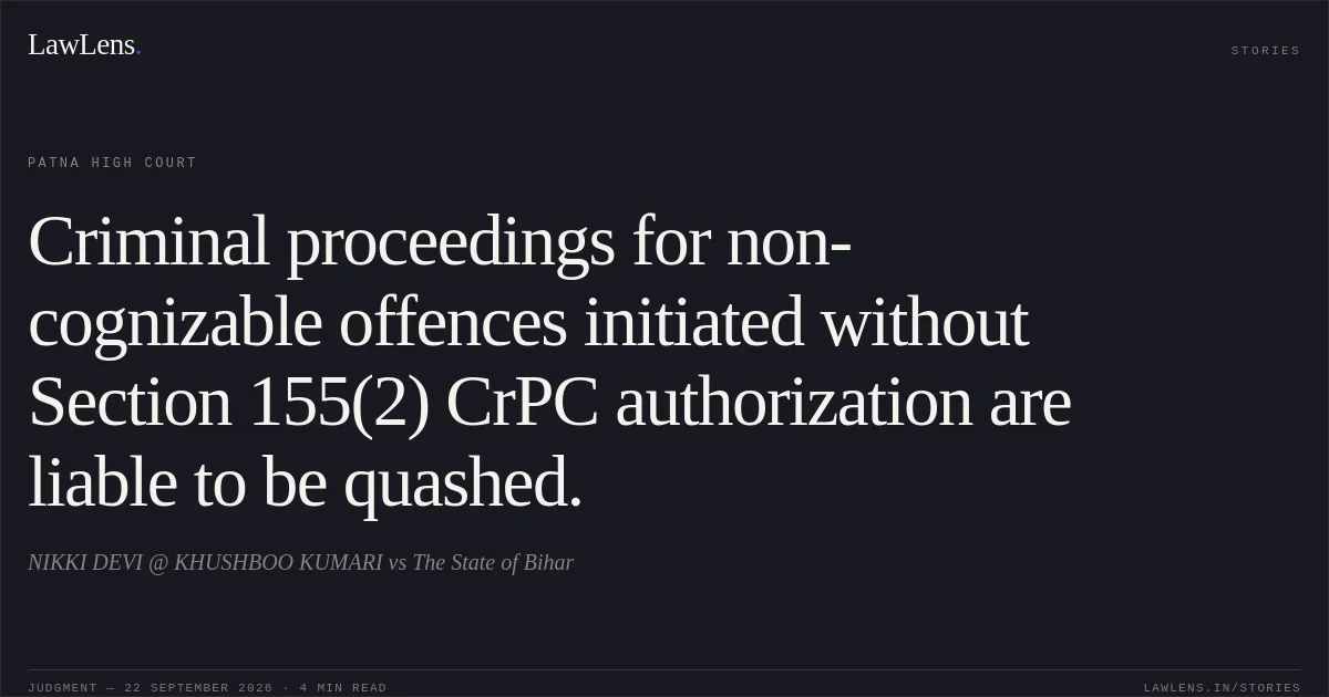 Criminal proceedings for non-cognizable offences initiated without Section 155(2) CrPC authorization are liable to be quashed.. NIKKI DEVI @ KHUSHBOO KUMARI vs The State of Bihar. Patna High Court. LawLens