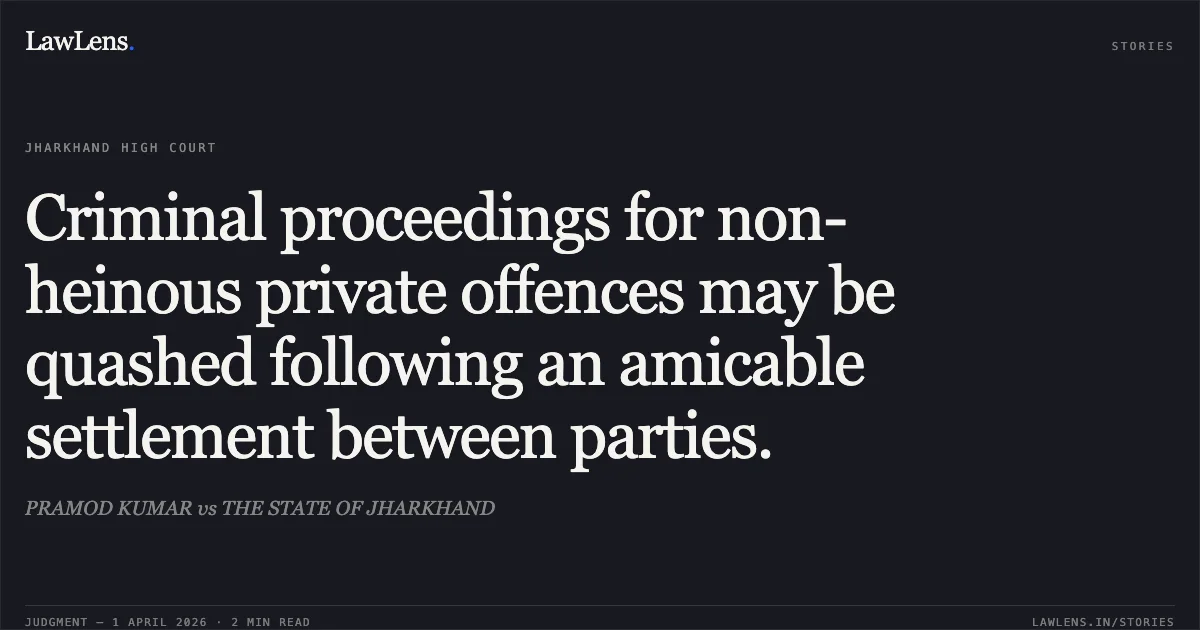Criminal proceedings for non-heinous private offences may be quashed following an amicable settlement between parties.. PRAMOD KUMAR vs THE STATE OF JHARKHAND. Jharkhand High Court. LawLens