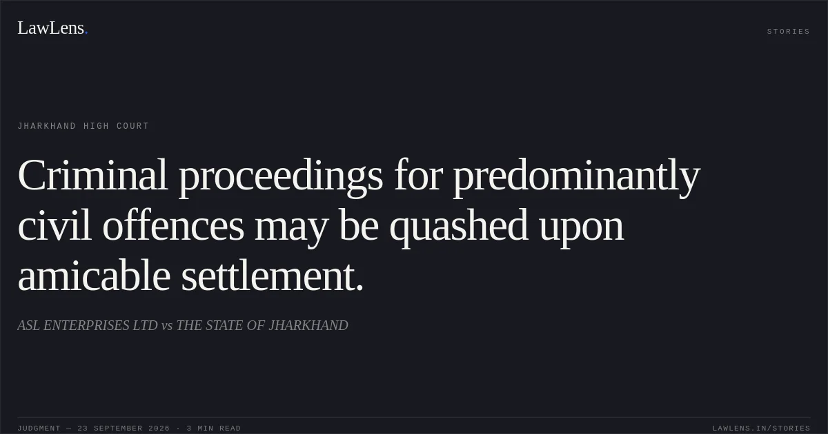 Criminal proceedings for predominantly civil offences may be quashed upon amicable settlement.. ASL ENTERPRISES LTD vs THE STATE OF JHARKHAND. Jharkhand High Court. LawLens