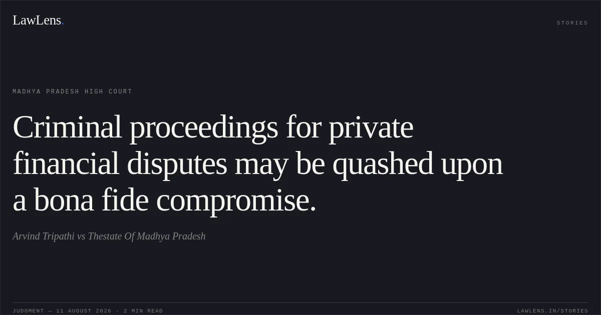 Criminal proceedings for private financial disputes may be quashed upon a bona fide compromise.. Arvind Tripathi vs Thestate Of Madhya Pradesh. Madhya Pradesh High Court. LawLens