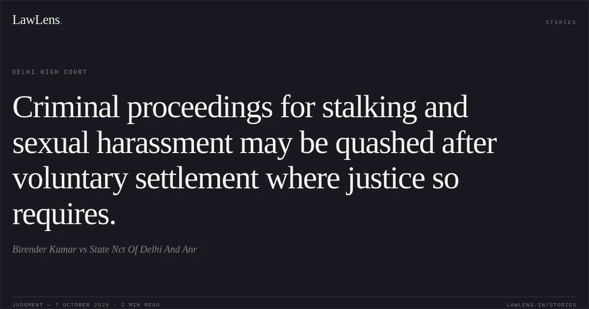 Criminal proceedings for stalking and sexual harassment may be quashed after voluntary settlement where justice so requires.. Birender Kumar vs State Nct Of Delhi And Anr. Delhi High Court. LawLens
