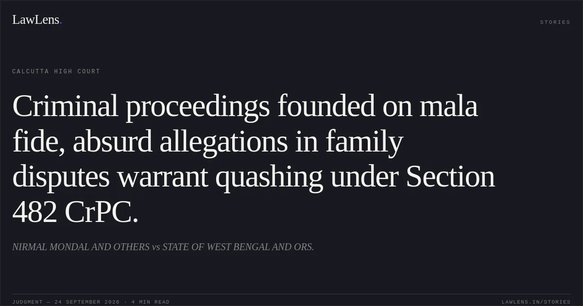 Criminal proceedings founded on mala fide, absurd allegations in family disputes warrant quashing under Section 482 CrPC.. NIRMAL MONDAL AND OTHERS vs STATE OF WEST BENGAL AND ORS.. Calcutta High Court. LawLens