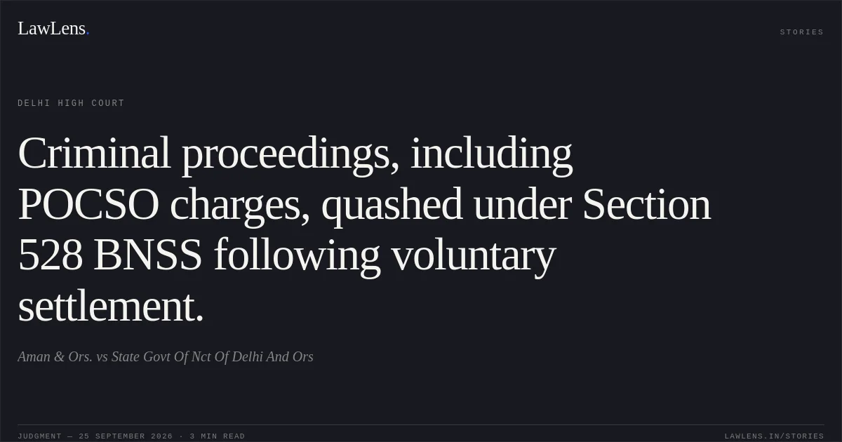 Criminal proceedings, including POCSO charges, quashed under Section 528 BNSS following voluntary settlement.. Aman   & Ors. vs State Govt Of Nct Of Delhi And Ors. Delhi High Court. LawLens