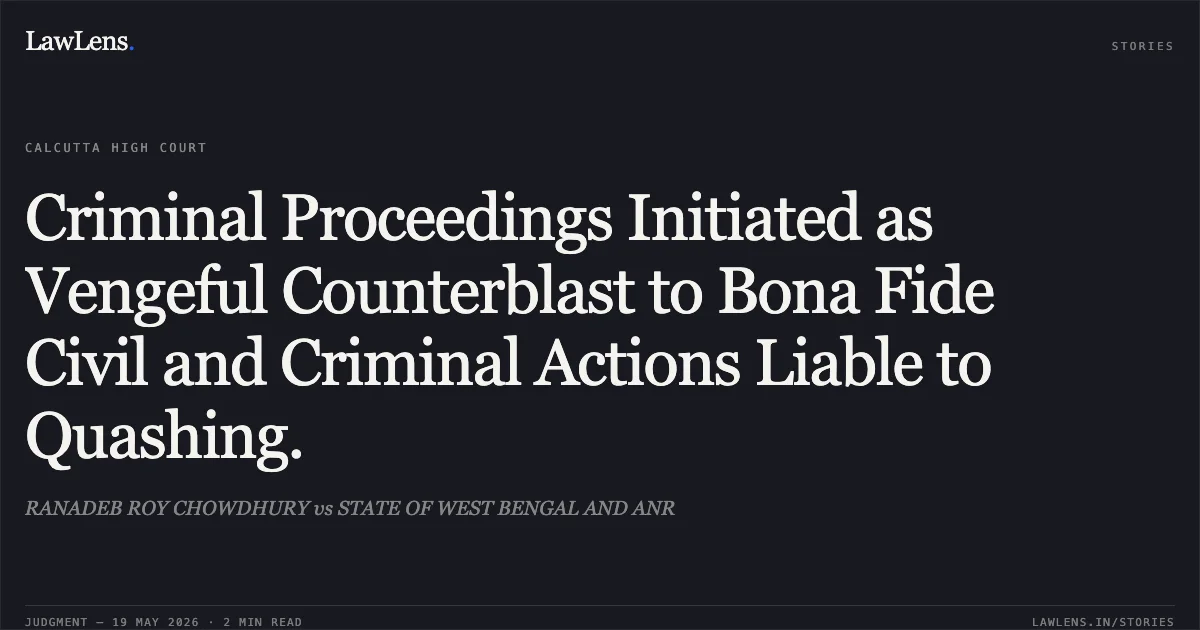 Criminal Proceedings Initiated as Vengeful Counterblast to Bona Fide Civil and Criminal Actions Liable to Quashing.. RANADEB ROY CHOWDHURY vs STATE OF WEST BENGAL AND ANR. Calcutta High Court. LawLens