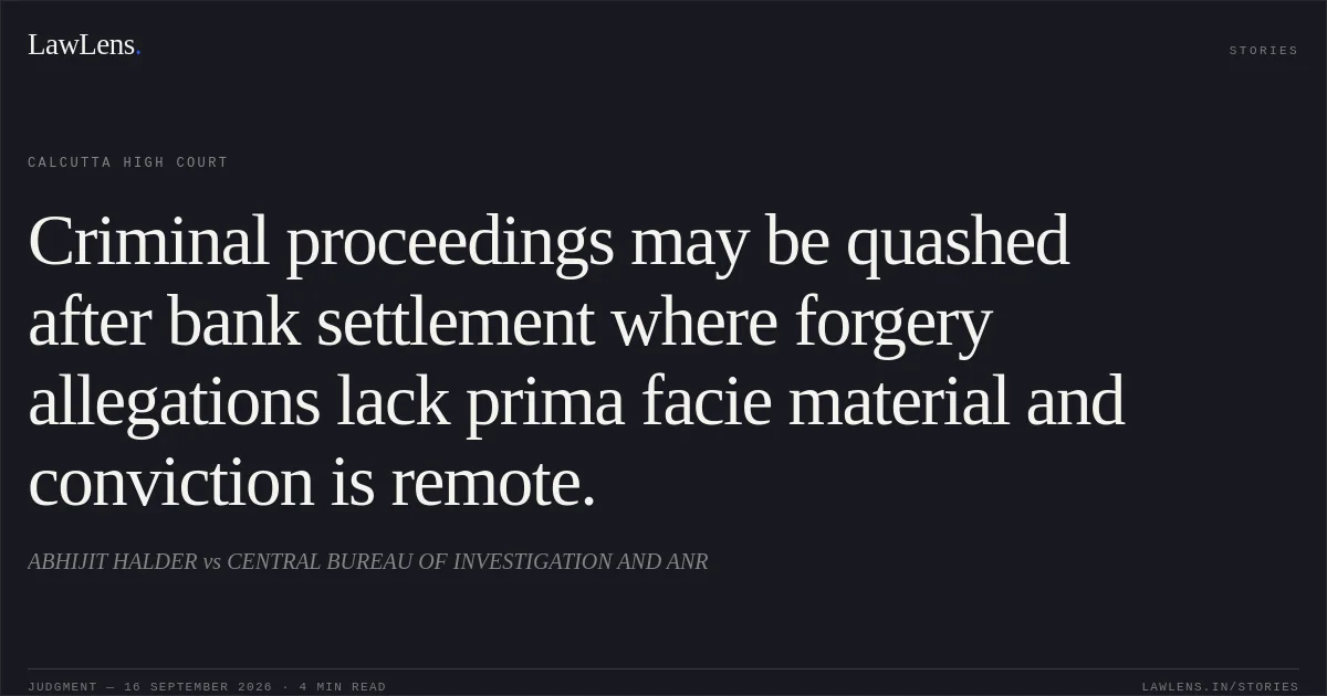 Criminal proceedings may be quashed after bank settlement where forgery allegations lack prima facie material and conviction is remote.. ABHIJIT HALDER vs CENTRAL BUREAU OF INVESTIGATION AND ANR. Calcutta High Court. LawLens