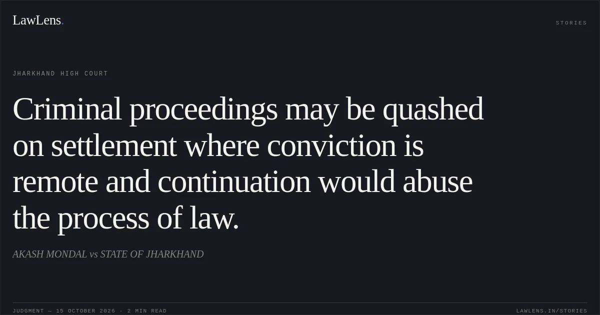 Criminal proceedings may be quashed on settlement where conviction is remote and continuation would abuse the process of law.. AKASH MONDAL vs STATE OF JHARKHAND. Jharkhand High Court. LawLens
