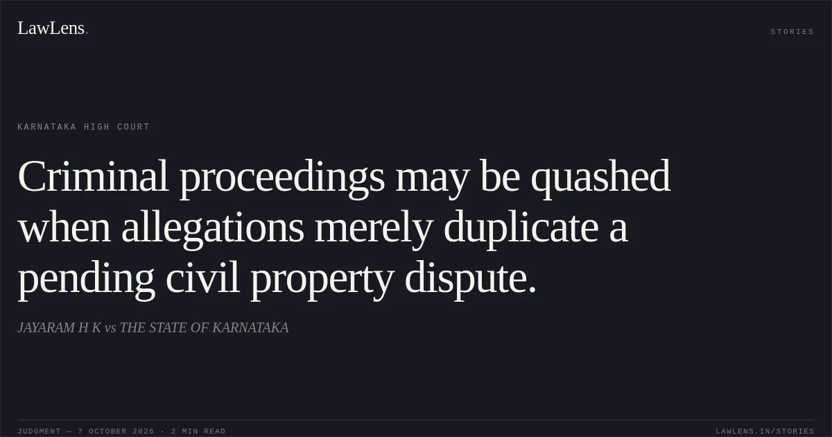 Criminal proceedings may be quashed when allegations merely duplicate a pending civil property dispute.. JAYARAM H K vs THE STATE OF KARNATAKA. Karnataka High Court. LawLens