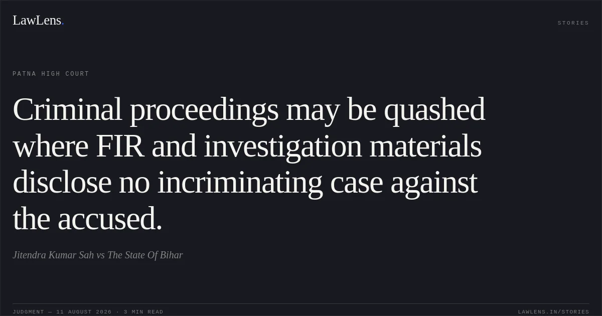 Criminal proceedings may be quashed where FIR and investigation materials disclose no incriminating case against the accused.. Jitendra Kumar Sah vs The State Of Bihar. Patna High Court. LawLens