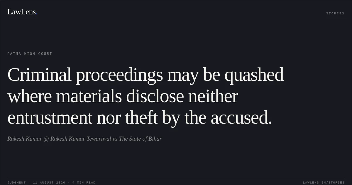 Criminal proceedings may be quashed where materials disclose neither entrustment nor theft by the accused.. Rakesh Kumar @ Rakesh Kumar Tewariwal vs The State of Bihar. Patna High Court. LawLens