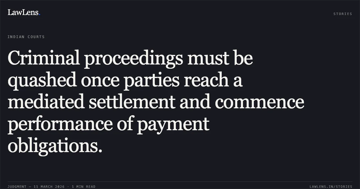 Criminal proceedings must be quashed once parties reach a mediated settlement and commence performance of payment obligations.. Shailendra Bhadauria v. The State NCT of Delhi & Anr. (with connected matters: Neetu Sanan v. Shailendra Bhadauria) CRL.M.C. 3209/2021, CONT.CAS(C) 809/2024, and CONT.CAS(C) 696/2025. Delhi High Court. LawLens