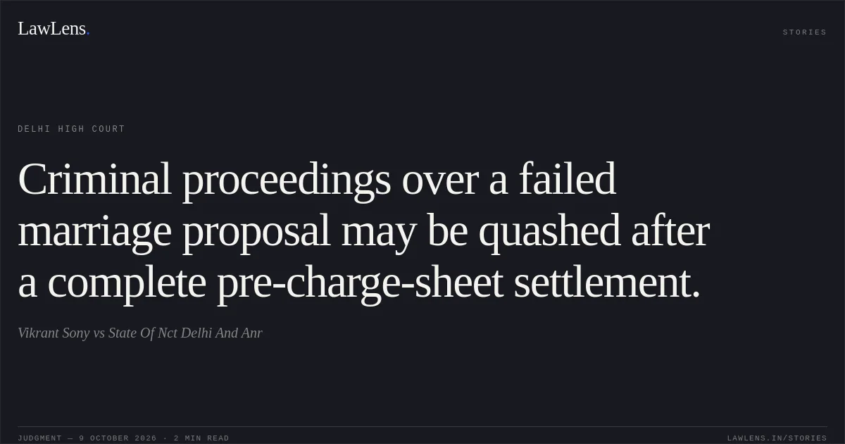 Criminal proceedings over a failed marriage proposal may be quashed after a complete pre-charge-sheet settlement.. Vikrant Sony vs State Of Nct Delhi And Anr. Delhi High Court. LawLens