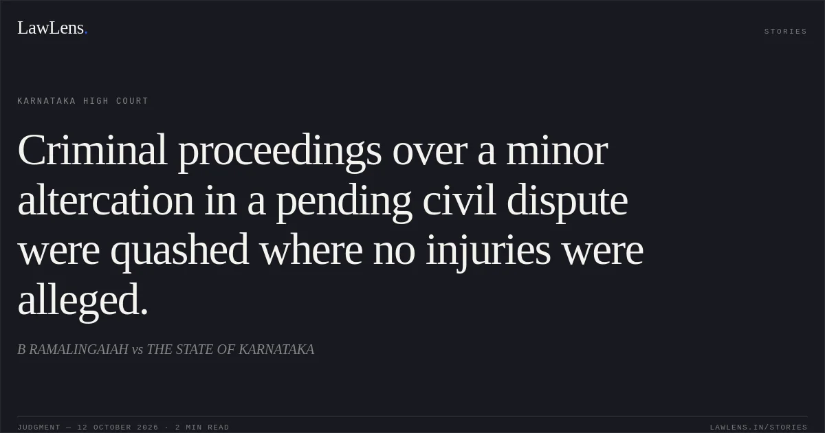 Criminal proceedings over a minor altercation in a pending civil dispute were quashed where no injuries were alleged.. B RAMALINGAIAH vs THE STATE OF KARNATAKA. Karnataka High Court. LawLens