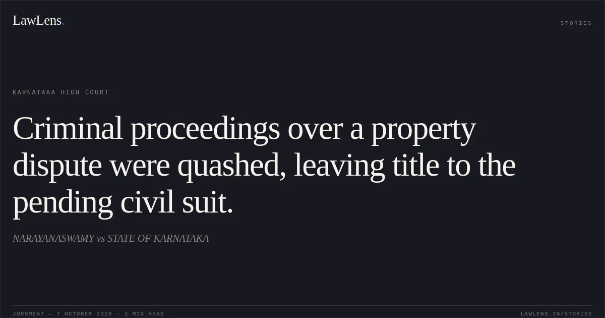 Criminal proceedings over a property dispute were quashed, leaving title to the pending civil suit.. NARAYANASWAMY vs STATE OF KARNATAKA. Karnataka High Court. LawLens