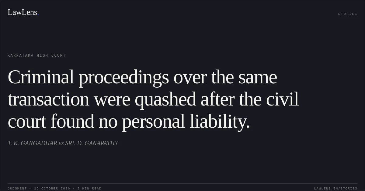 Criminal proceedings over the same transaction were quashed after the civil court found no personal liability.. T. K. GANGADHAR vs SRI. D. GANAPATHY. Karnataka High Court. LawLens