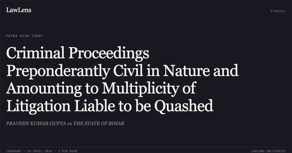 Criminal Proceedings Preponderantly Civil in Nature and Amounting to Multiplicity of Litigation Liable to be Quashed. PRAVEEN KUMAR GUPTA vs THE STATE OF BIHAR. Patna High Court. LawLens