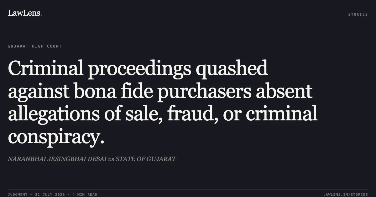 Criminal proceedings quashed against bona fide purchasers absent allegations of sale, fraud, or criminal conspiracy.. NARANBHAI JESINGBHAI DESAI vs STATE OF GUJARAT. Gujarat High Court. LawLens