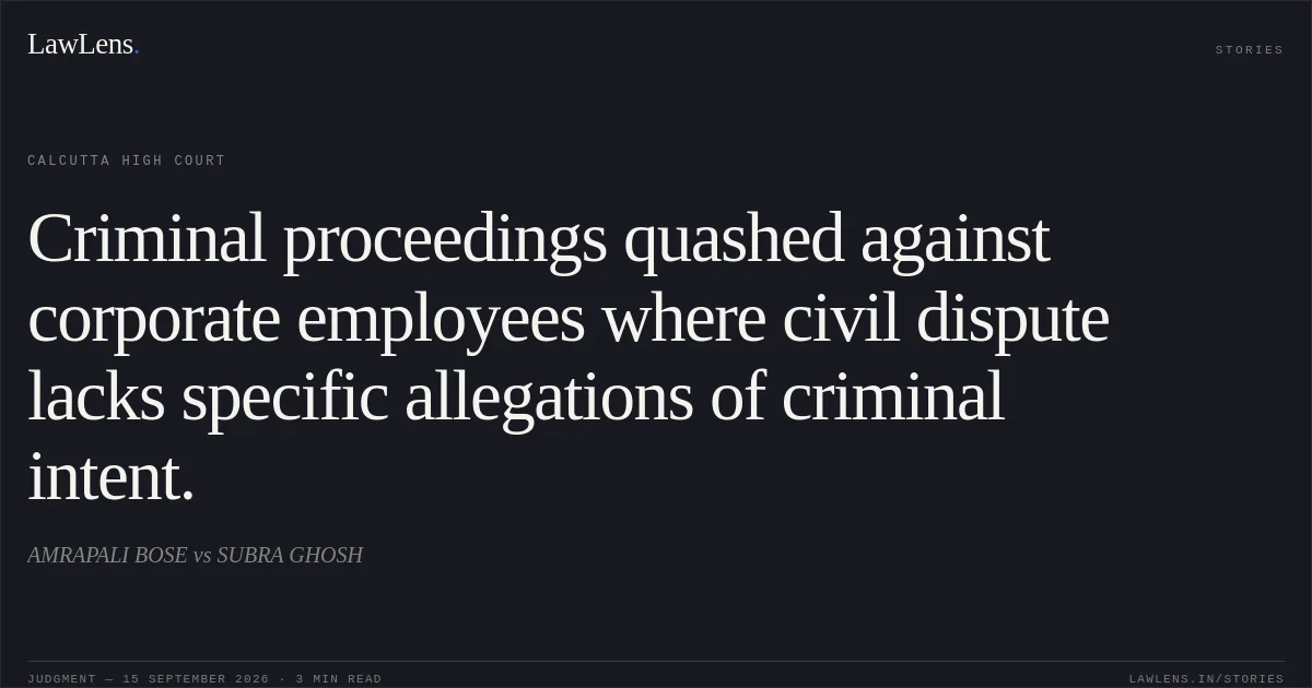 Criminal proceedings quashed against corporate employees where civil dispute lacks specific allegations of criminal intent.. AMRAPALI BOSE vs SUBRA GHOSH. Calcutta High Court. LawLens