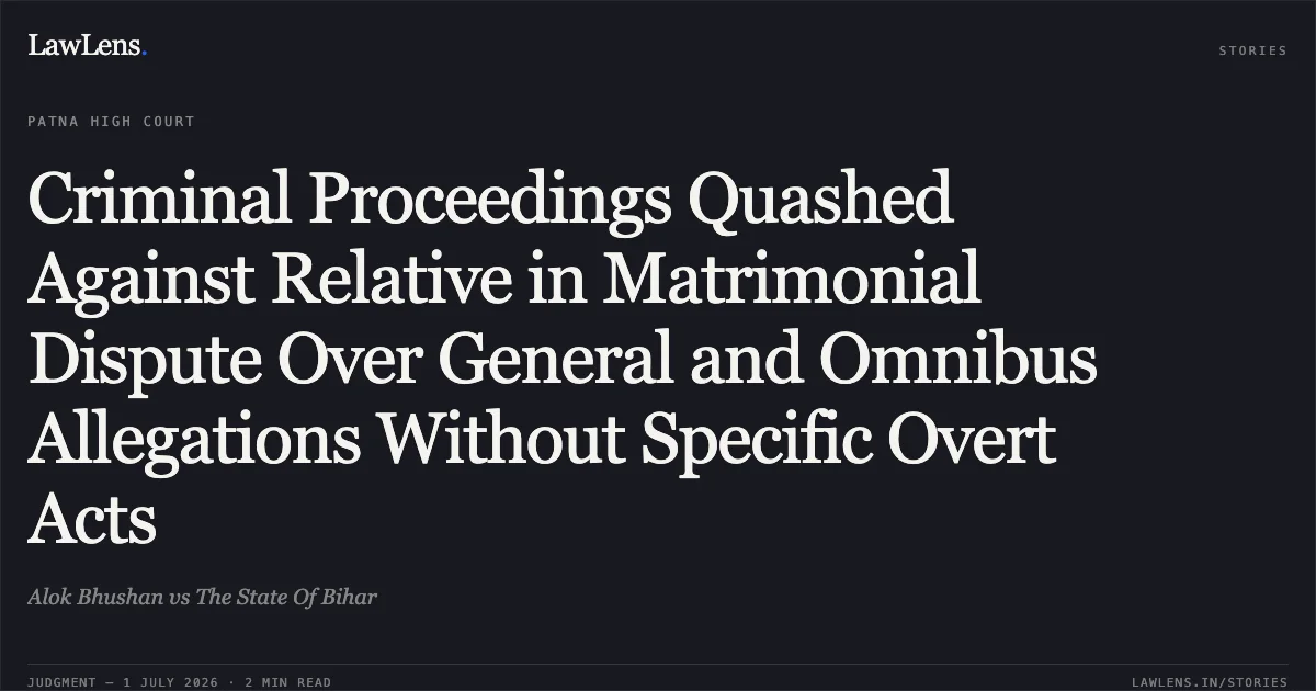Criminal Proceedings Quashed Against Relative in Matrimonial Dispute Over General and Omnibus Allegations Without Specific Overt Acts. Alok Bhushan vs The State Of Bihar. Patna High Court. LawLens