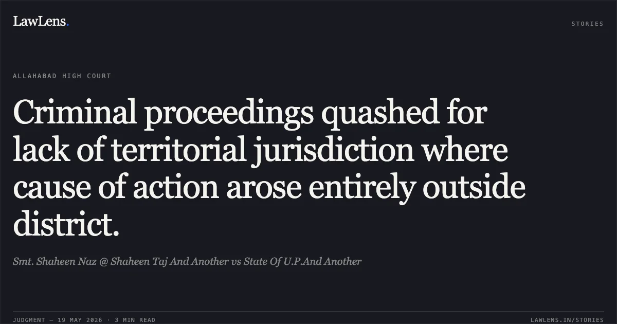 Criminal proceedings quashed for lack of territorial jurisdiction where cause of action arose entirely outside district.. Smt. Shaheen Naz @ Shaheen Taj And Another vs State Of U.P.And Another. Allahabad High Court. LawLens