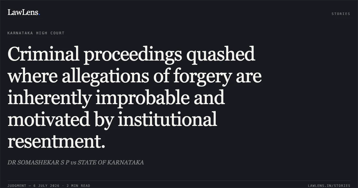 Criminal proceedings quashed where allegations of forgery are inherently improbable and motivated by institutional resentment.. DR SOMASHEKAR S P vs STATE OF KARNATAKA. Karnataka High Court. LawLens