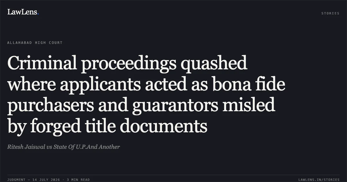 Criminal proceedings quashed where applicants acted as bona fide purchasers and guarantors misled by forged title documents. Ritesh Jaiswal vs State Of U.P.And Another. Allahabad High Court. LawLens