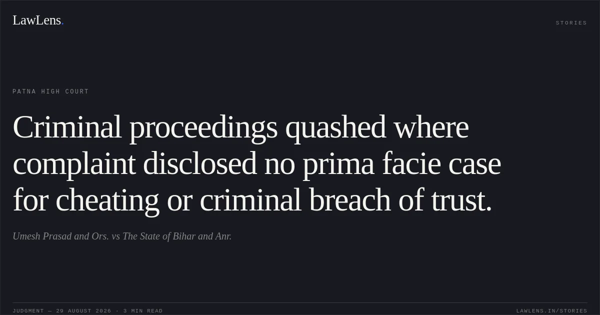 Criminal proceedings quashed where complaint disclosed no prima facie case for cheating or criminal breach of trust.. Umesh Prasad and Ors. vs The State of Bihar and Anr.. Patna High Court. LawLens