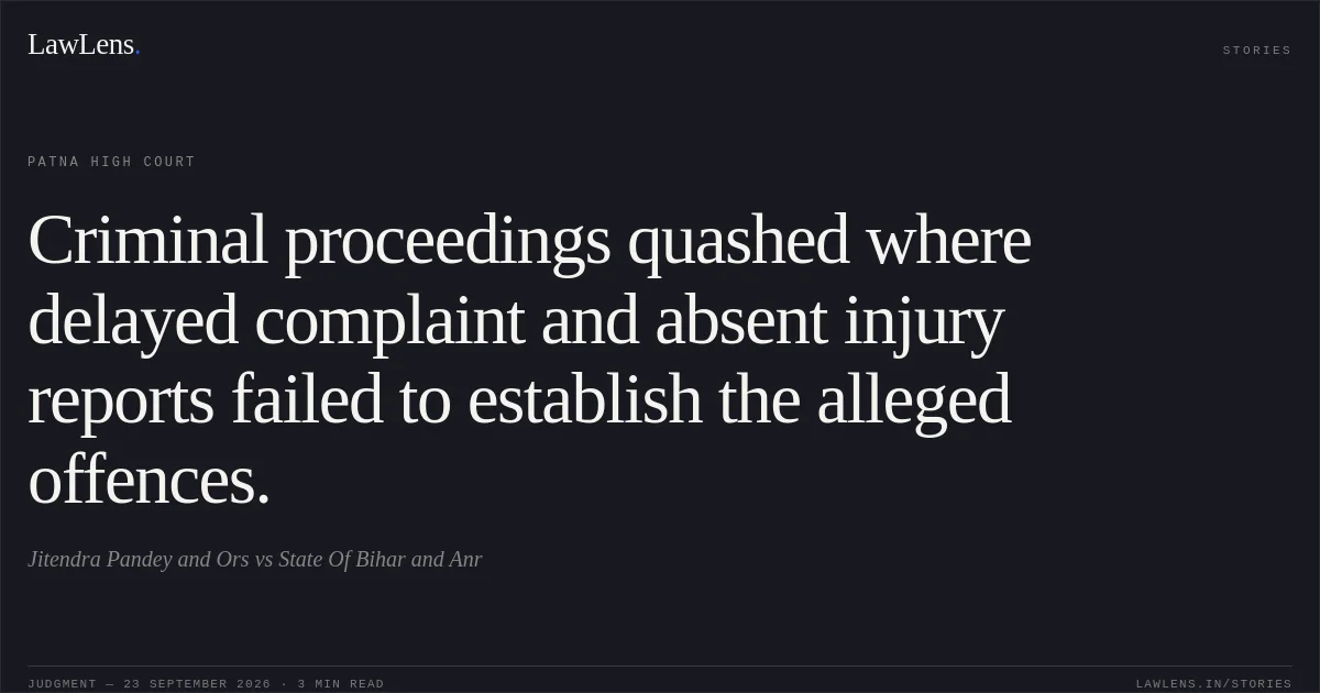 Criminal proceedings quashed where delayed complaint and absent injury reports failed to establish the alleged offences.. Jitendra Pandey and Ors vs State Of Bihar and Anr. Patna High Court. LawLens