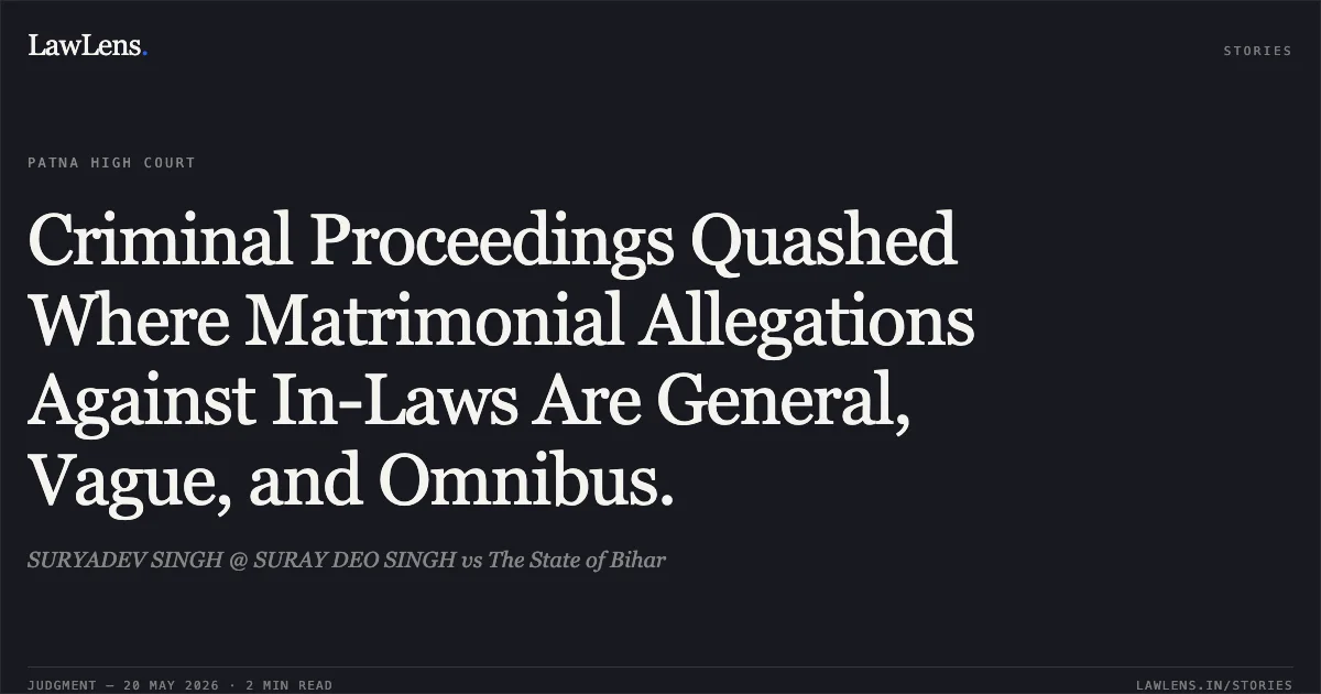 Criminal Proceedings Quashed Where Matrimonial Allegations Against In-Laws Are General, Vague, and Omnibus.. SURYADEV SINGH @ SURAY DEO SINGH vs The State of Bihar. Patna High Court. LawLens