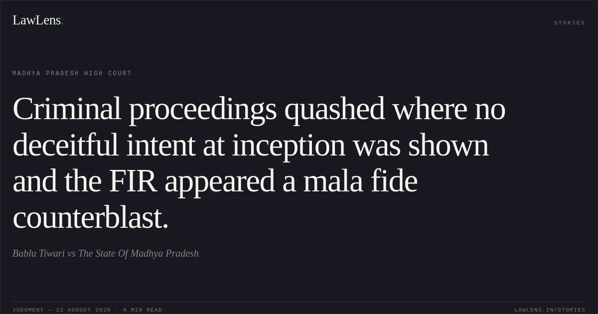 Criminal proceedings quashed where no deceitful intent at inception was shown and the FIR appeared a mala fide counterblast.. Bablu Tiwari vs The State Of Madhya Pradesh. Madhya Pradesh High Court. LawLens