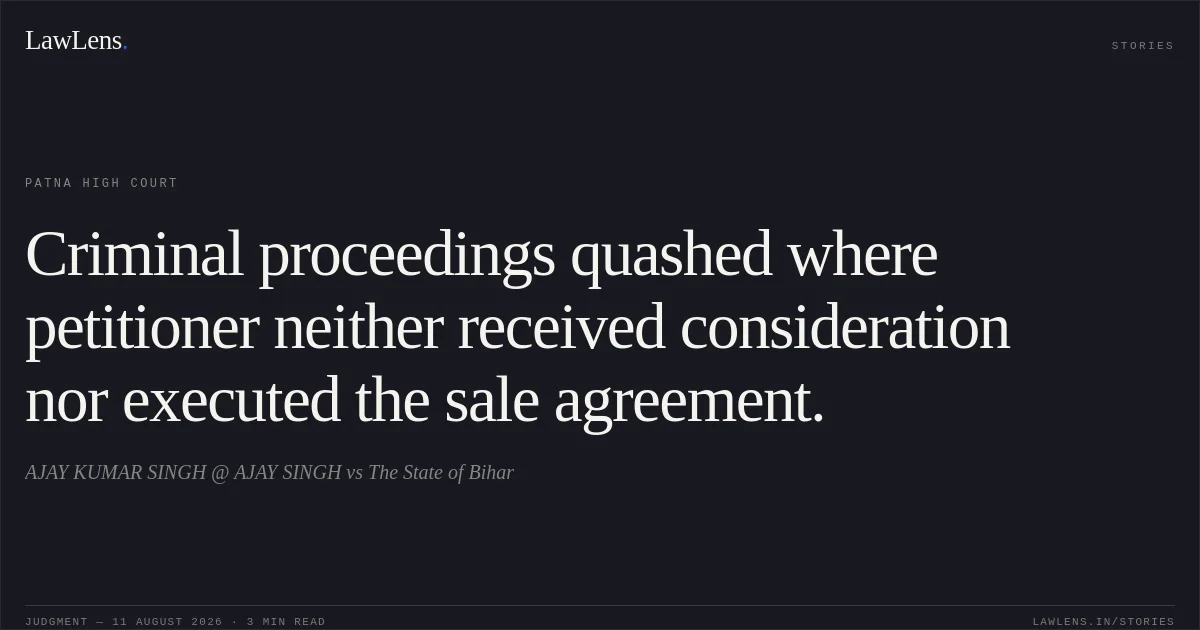 Criminal proceedings quashed where petitioner neither received consideration nor executed the sale agreement.. AJAY KUMAR SINGH @ AJAY  SINGH vs The State of Bihar. Patna High Court. LawLens
