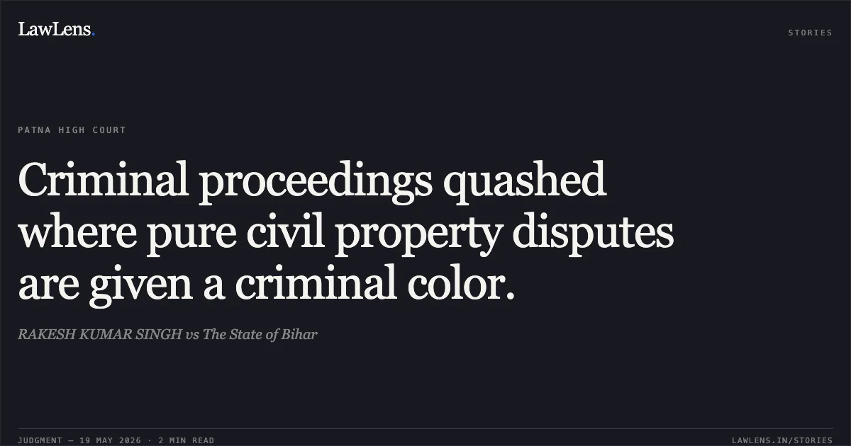 Criminal proceedings quashed where pure civil property disputes are given a criminal color.. RAKESH KUMAR SINGH vs The State of Bihar. Patna High Court. LawLens