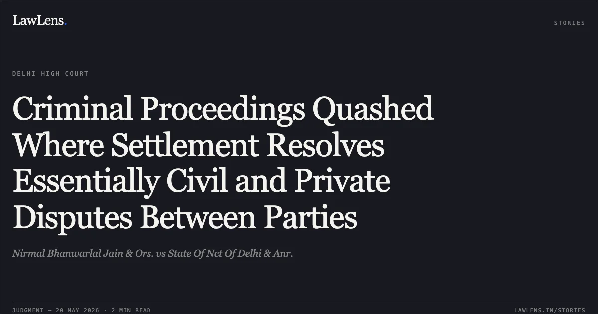 Criminal Proceedings Quashed Where Settlement Resolves Essentially Civil and Private Disputes Between Parties. Nirmal Bhanwarlal Jain & Ors. vs State Of Nct Of Delhi & Anr.. Delhi High Court. LawLens