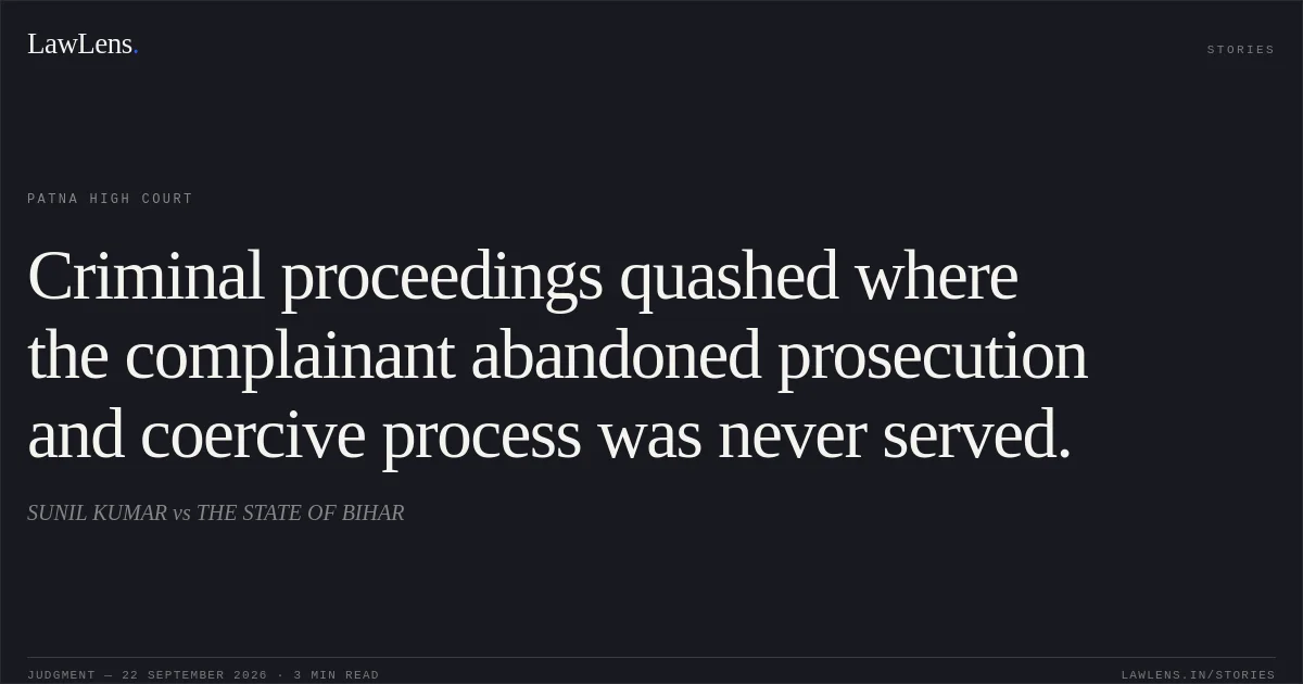 Criminal proceedings quashed where the complainant abandoned prosecution and coercive process was never served.. SUNIL KUMAR vs THE STATE OF BIHAR. Patna High Court. LawLens