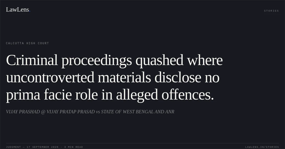 Criminal proceedings quashed where uncontroverted materials disclose no prima facie role in alleged offences.. VIJAY PRASHAD @ VIJAY PRATAP PRASAD vs STATE OF WEST BENGAL AND ANR. Calcutta High Court. LawLens