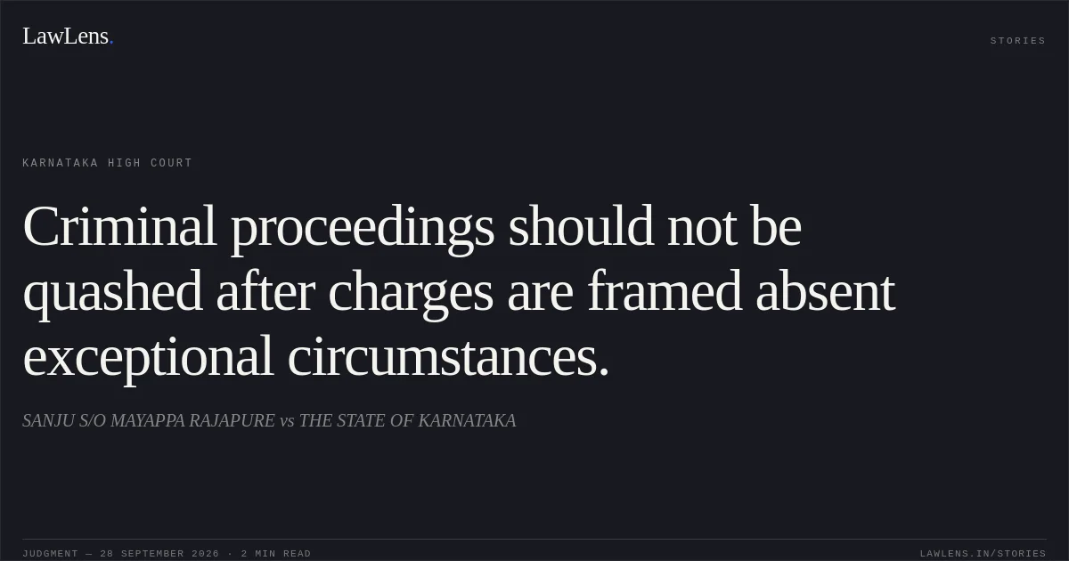 Criminal proceedings should not be quashed after charges are framed absent exceptional circumstances.. SANJU S/O MAYAPPA RAJAPURE vs THE STATE OF KARNATAKA. Karnataka High Court. LawLens