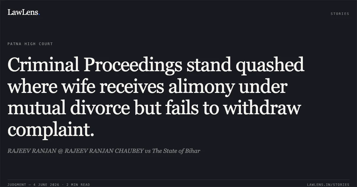 Criminal Proceedings stand quashed where wife receives alimony under mutual divorce but fails to withdraw complaint.. RAJEEV RANJAN @ RAJEEV RANJAN CHAUBEY vs The State of Bihar. Patna High Court. LawLens