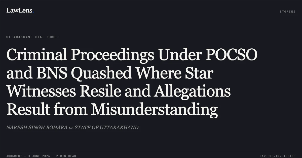 Criminal Proceedings Under POCSO and BNS Quashed Where Star Witnesses Resile and Allegations Result from Misunderstanding. NARESH SINGH BOHARA vs STATE OF UTTARAKHAND. Uttarakhand High Court. LawLens