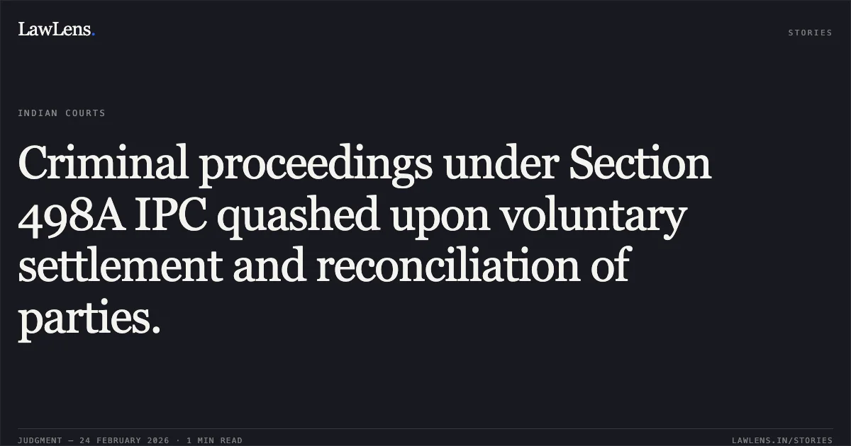 Criminal proceedings under Section 498A IPC quashed upon voluntary settlement and reconciliation of parties.. Shekhar Gupta & Others v. State of Chhattisgarh & Another [2026:CGHC:9454-DB (CRMP No. 2513 of 2025)]. Chhattisgarh High Court. LawLens