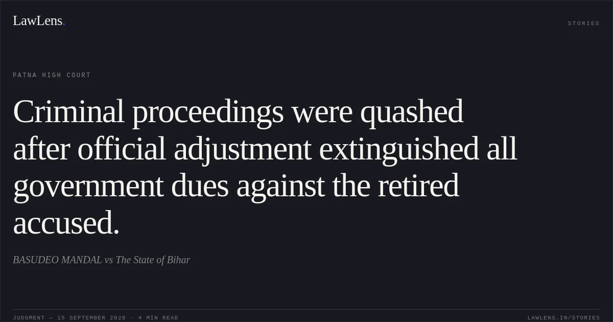 Criminal proceedings were quashed after official adjustment extinguished all government dues against the retired accused.. BASUDEO MANDAL vs The State of Bihar. Patna High Court. LawLens