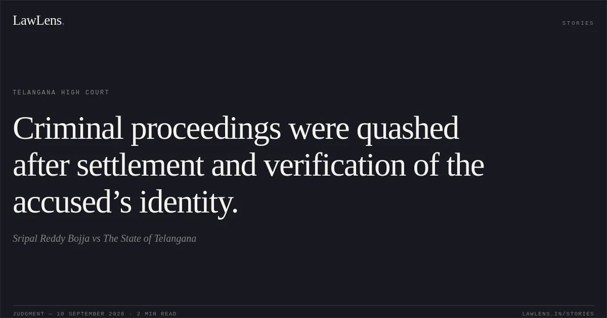 Criminal proceedings were quashed after settlement and verification of the accused’s identity.. Sripal Reddy Bojja vs The State of Telangana. Telangana High Court. LawLens