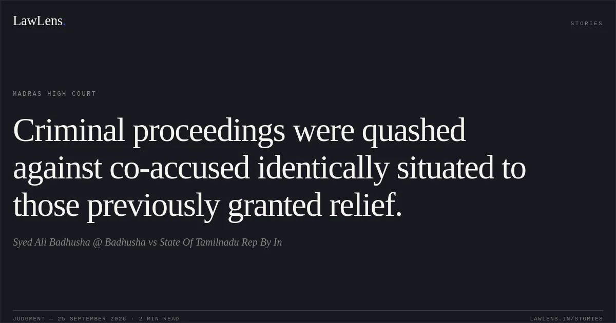Criminal proceedings were quashed against co-accused identically situated to those previously granted relief.. Syed Ali Badhusha @ Badhusha vs State Of Tamilnadu Rep By In. Madras High Court. LawLens