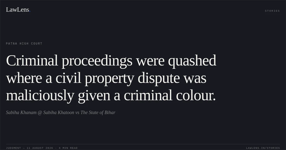 Criminal proceedings were quashed where a civil property dispute was maliciously given a criminal colour.. Sabiha Khanam @ Sabiha Khatoon vs The State of Bihar. Patna High Court. LawLens