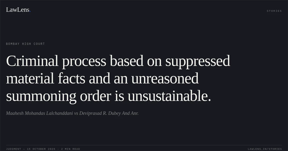 Criminal process based on suppressed material facts and an unreasoned summoning order is unsustainable.. Maahesh Mohandas Lalchanddani vs Deviprasad R. Dubey And Anr.. Bombay High Court. LawLens