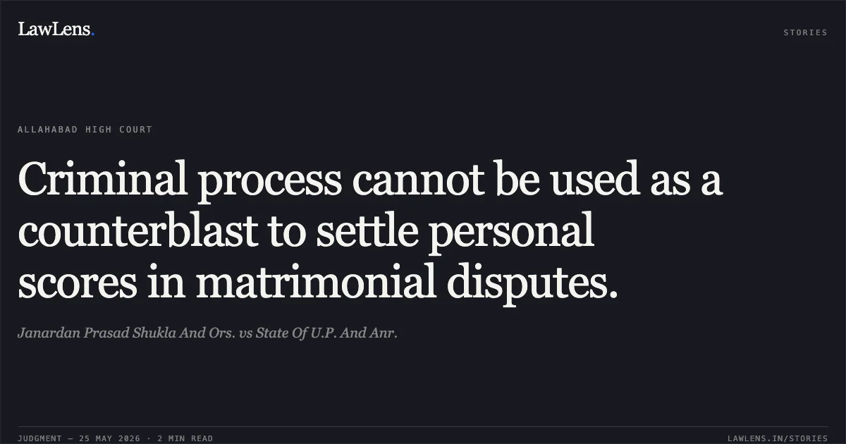 Criminal process cannot be used as a counterblast to settle personal scores in matrimonial disputes.. Janardan Prasad Shukla And Ors. vs State Of U.P. And Anr.. Allahabad High Court. LawLens