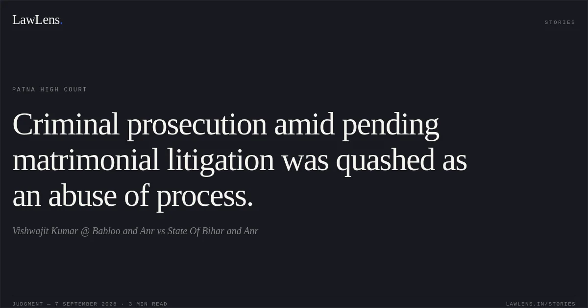 Criminal prosecution amid pending matrimonial litigation was quashed as an abuse of process.. Vishwajit Kumar @ Babloo and Anr vs State Of Bihar and Anr. Patna High Court. LawLens